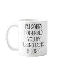 I'm Sorry I Offended You By Using Facts And Logic
