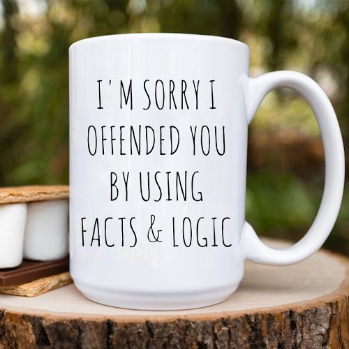 Im sorry I offended you using facts  logic funny Coffee Mug