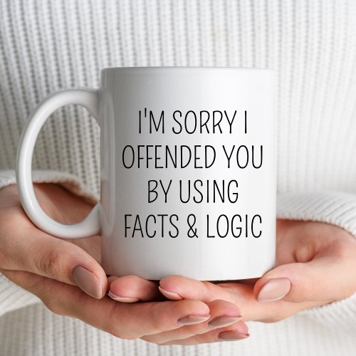 Im Sorry I Offended You Using Facts  Logic Sassy Coffee Mug