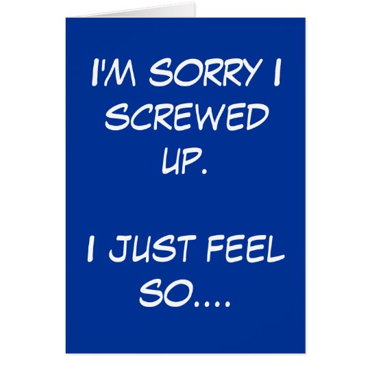 Im Sorry I Screwed Up I Just Feel So Card Zazzle 2002