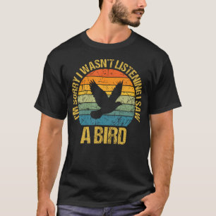 I'M Sorry I Wasn't Listening I Saw A Bird Funny T-Shirt