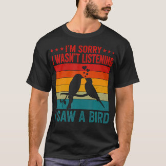 I'M Sorry I Wasn't Listening I Saw A Bird T-Shirt