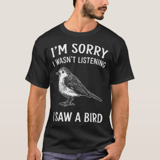 I'M Sorry I Wasn't Listening I Saw A Bird T-Shirt