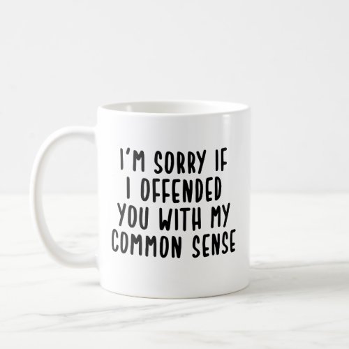 Im Sorry If I Offended You With My Common Sense Coffee Mug
