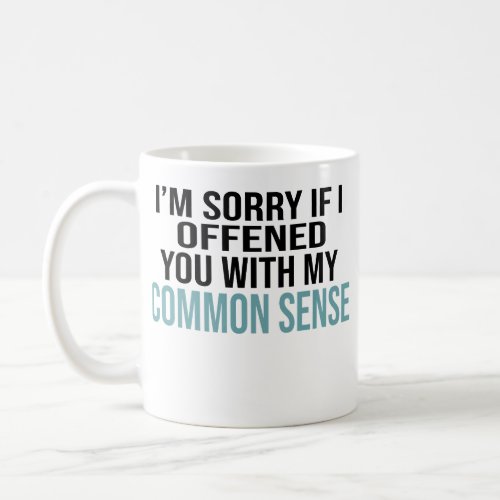 Im sorry if I offended you with my common sense Coffee Mug