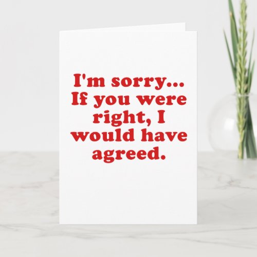 Im Sorry if you were RIght I Would have Agreed Card