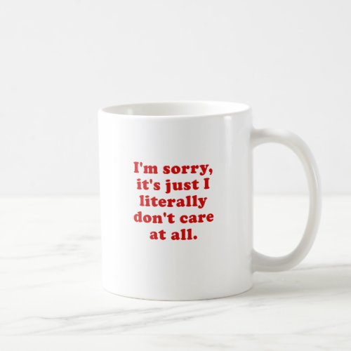 Im Sorry Its Just I Literally Dont Care at All Coffee Mug