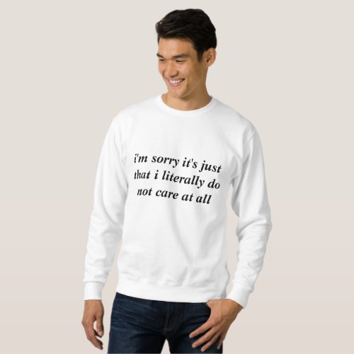 Im sorry its just that I literally do not care Sweatshirt