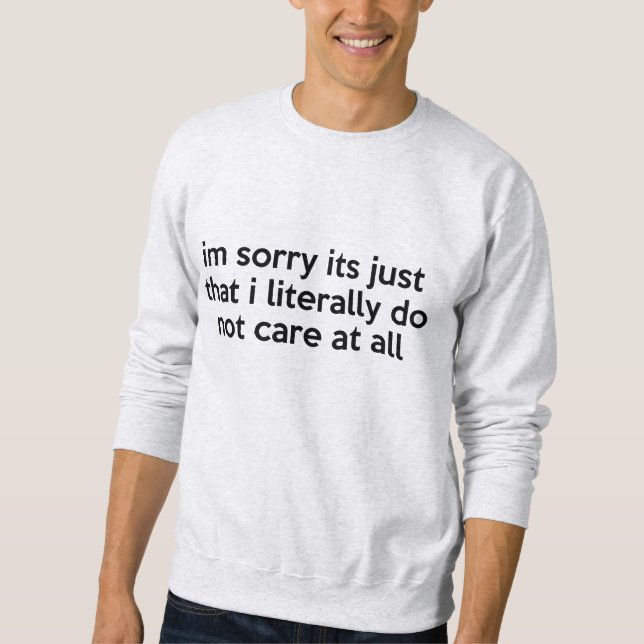 I'm sorry its just that i literally don't care sweatshirt (Front)