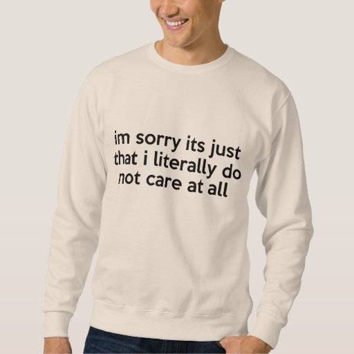 I'm sorry its just that i literally don't care sweatshirt | Zazzle