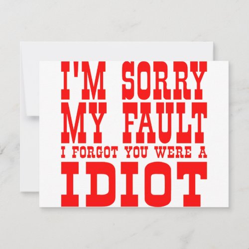 Im Sorry My Fault I Forgot You Were An Idiot Card