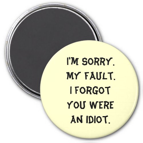 Im Sorry  My fault  I forgot you were an idiot Magnet