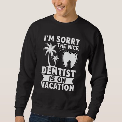 I'm Sorry The Nice Dentist Is On Vacation Sweatshirt