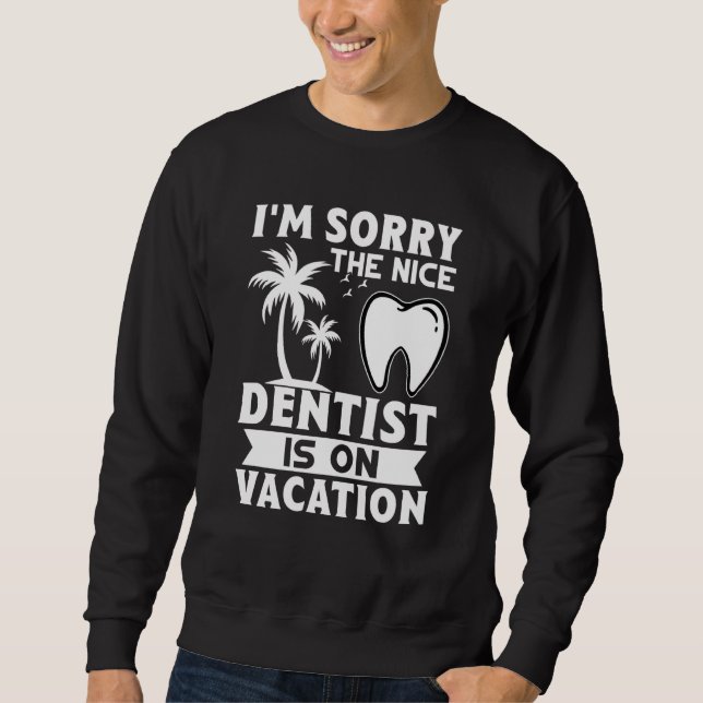 I'm Sorry The Nice Dentist Is On Vacation Sweatshirt (Front)