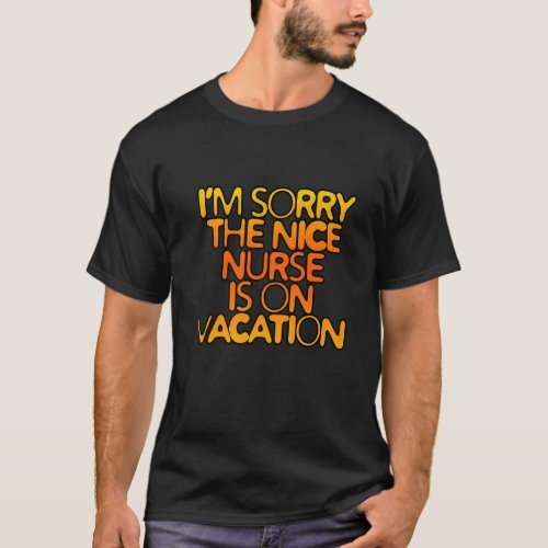 Im Sorry The Nice Nurse Is On Vacation T_Shirt