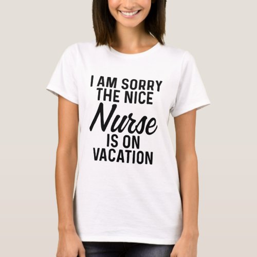 Im sorry the nice nurse is on vacation T_Shirt