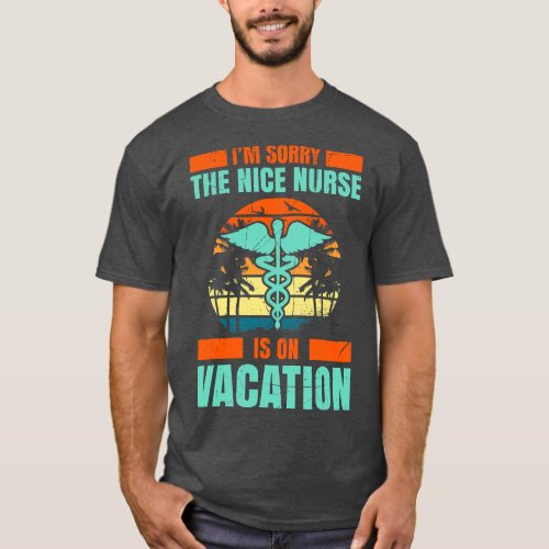 Im Sorry The Nice Nurse Is On Vacation Travel Vaca T_Shirt