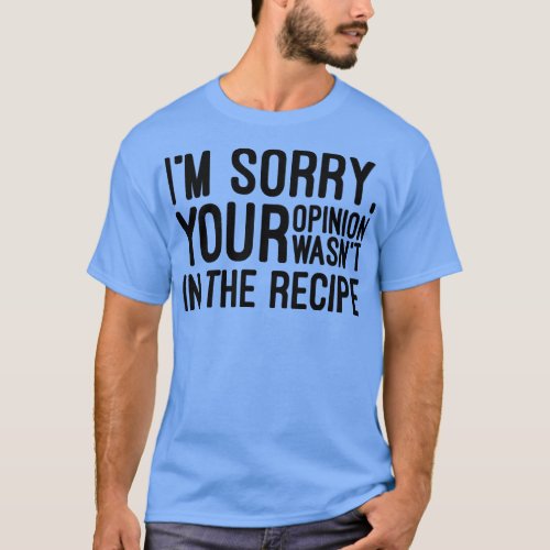 Im Sorry Your Opinion Wasnt In The Recipe Funny Sa T_Shirt