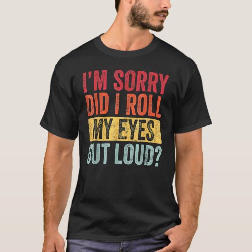 Im Sorrys Did I Roll My Eyes Out Loud  Sarcastic  T_Shirt