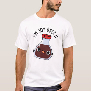 I'm Soy Over It Funny Soy Sauce Pun T-Shirt