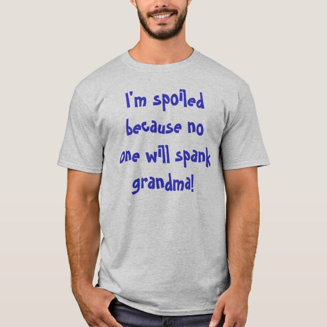 I'm spoiled because no one will spank grandma! T-Shirt (Front)