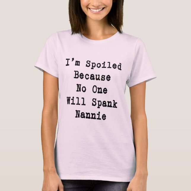 I'm spoiled because no one will spank Nannie T-Shirt (Front)