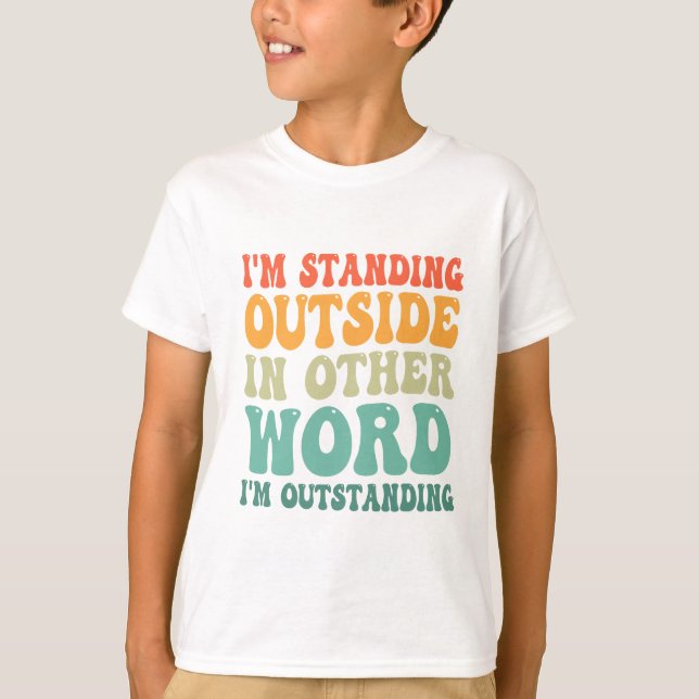 I'm Standing Outside In Other Word I'm Outstanding T-Shirt (Front)
