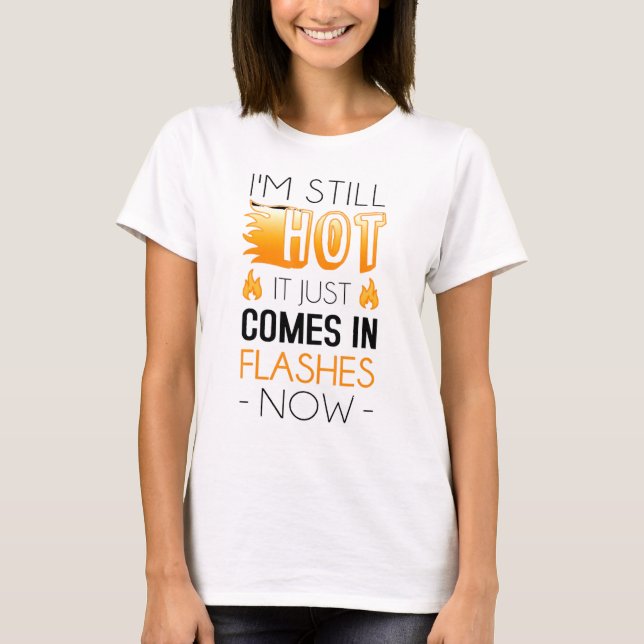 Im Still Hot It Just Comes In Flashes Now T-Shirt (Front)