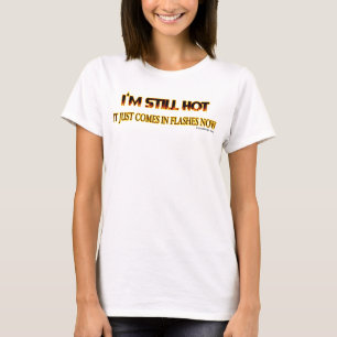 I'm Still Hot, it Just Comes in Flashes Now T-Shirt