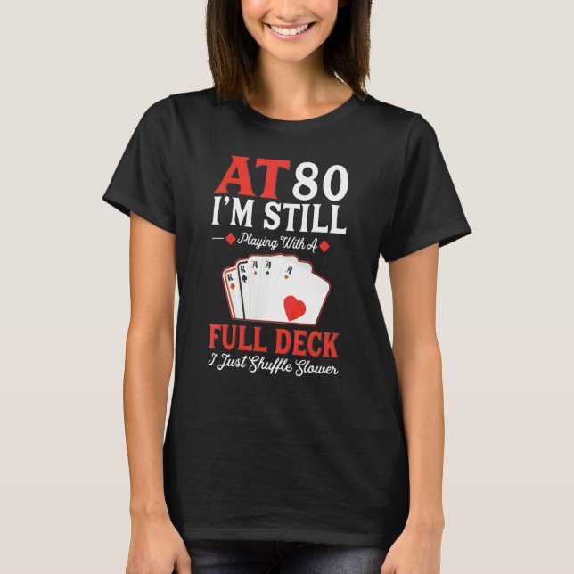 I'm Still Playing A Full Deck Cards  80th Birthday T-Shirt (Front)