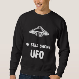 Im Still Saying Ufo 1 Sweatshirt