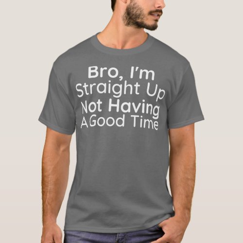 Im Straight Up Not Having A Good Time 1 T_Shirt