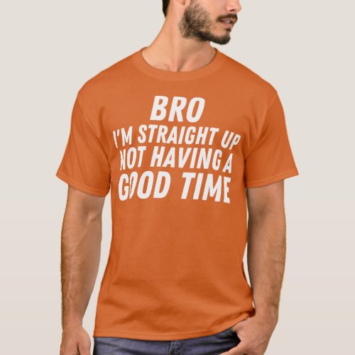 Im Straight Up Not Having A Good Time 3 T_Shirt