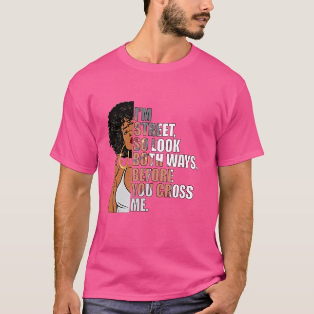 I'm Street So Look Both Ways Before You Cross Me Q T-Shirt (Front)