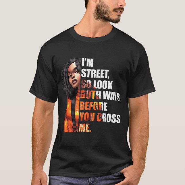 I'M Street So Look Both Ways Before You Cross Me T-Shirt (Front)