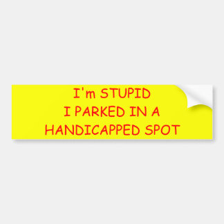 I'm STUPIDI PARKED IN A HANDICAPPED SPOT Bumper Sticker