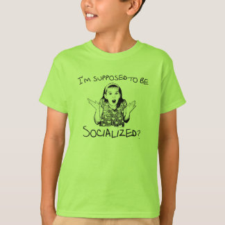 I'm Supposed to Be Socialized? T-Shirt