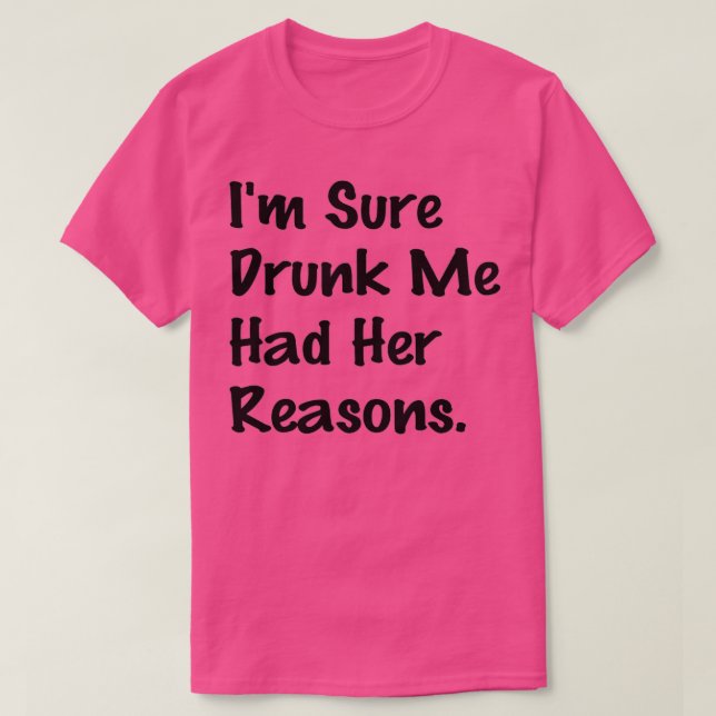 I'm Sure Drunk Me Had Her Reasons Funny Drinking S T-Shirt (Design Front)