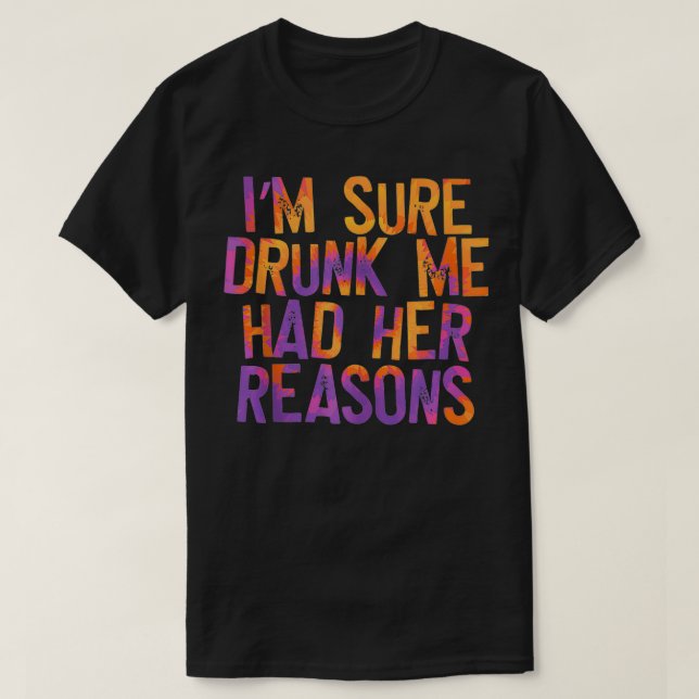 I'm Sure Drunk Me Had Her Reasons, funny, drinking T-Shirt (Design Front)