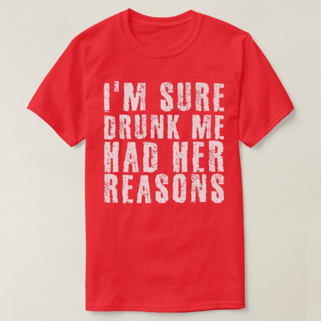 I'm Sure Drunk Me Had Her Reasons Funny Drinking  T-Shirt (Design Front)