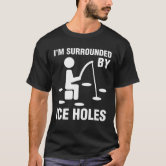 I'm Surrounded By Ice Holes Ice Fishing T-Shirt