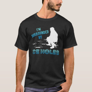I'm Surrounded By Ice Holes Ice Fishing Lovers Win T-Shirt