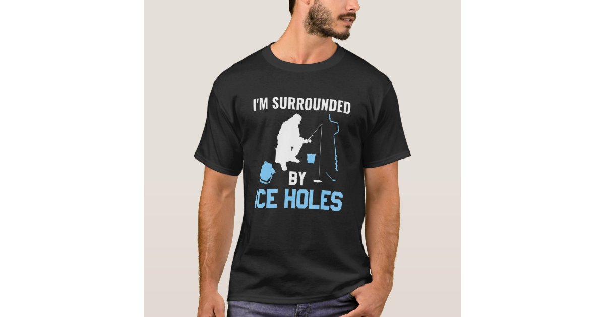 I'm Surrounded By Ice Holes Ice Fishing T-Shirt