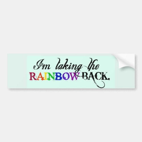 Im taking the RAINBOW BACK_Bumper Sticker