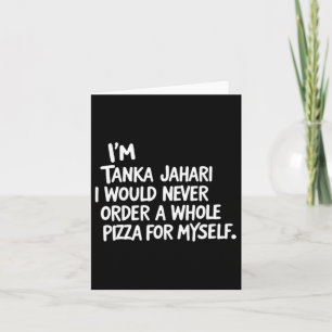 I'm Tanka Jahari But I Would Never Order A Whole P Card