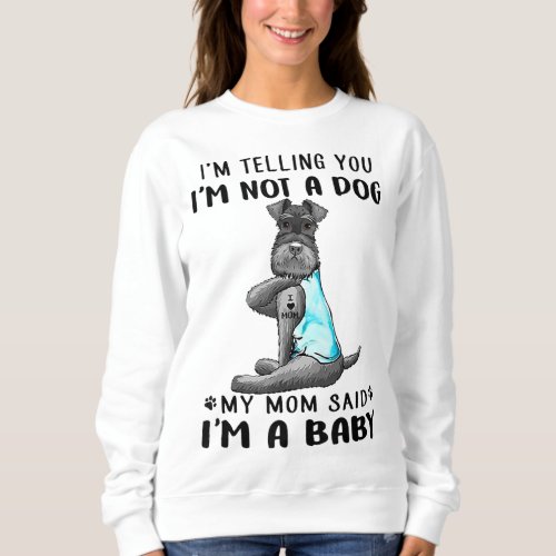 Im Telling You Im Not A Dog Miniature Schnauzer Sweatshirt