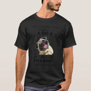 I'm Telling You I'm Not A Pug My Mom Said I'm A Ba T-Shirt