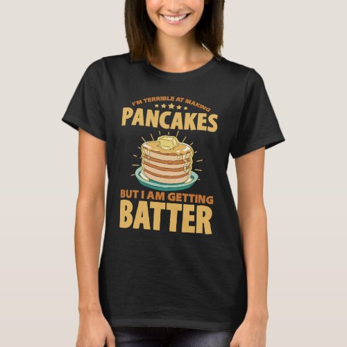 Im Terrible At Making Pancakes But I Am Getting Ba T_Shirt