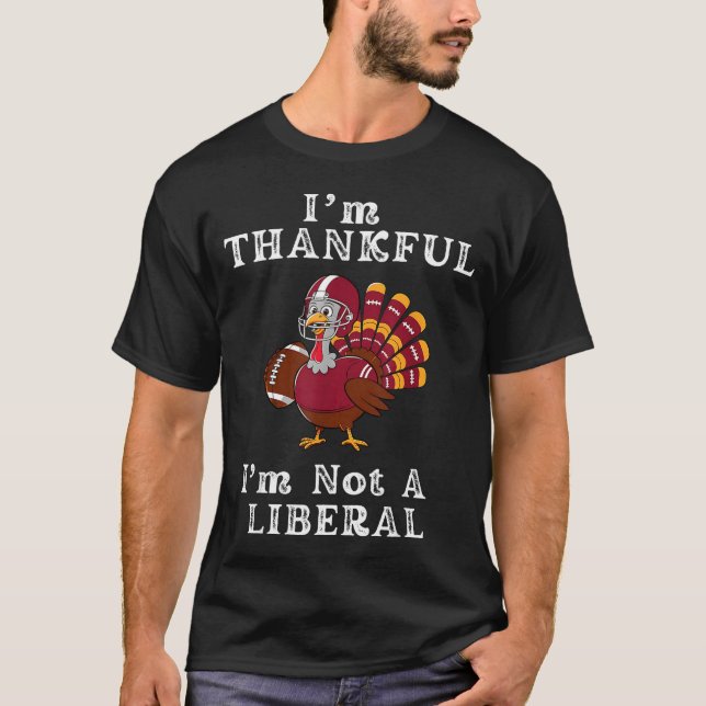 I'm Thankful I'm Not A Liberal Funny Thanksgiving  T-Shirt (Front)
