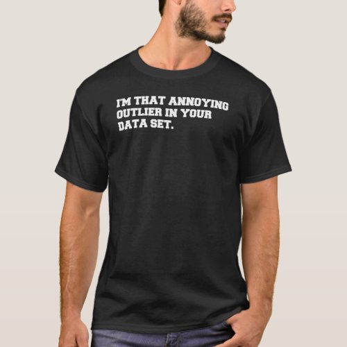 Im that Annoying Outlier in your Data Set Data Sci T_Shirt